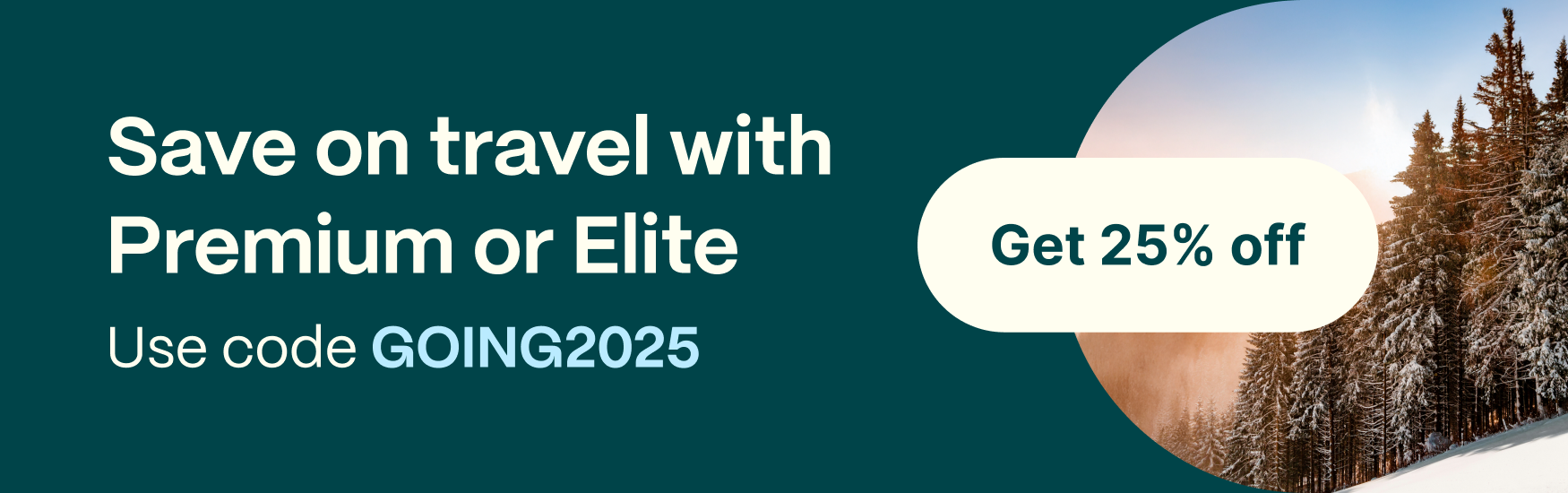 Save on travel with Premium or Elite. Use code GOING2025. Get 25% off.