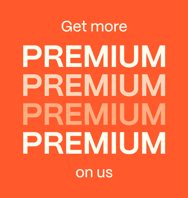 Get more Premium on us