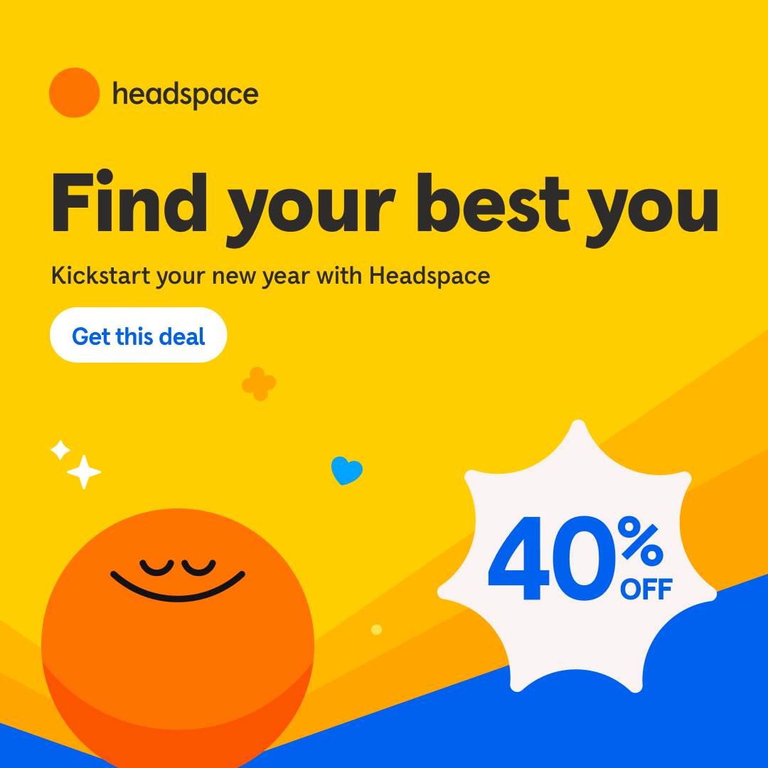 Headspace. Find your best you. Kickstart your new year with Headspace. Get this deal. 40% off.